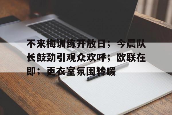 九游体育app-关于不来梅训练开放日；今晨队长鼓劲引观众欢呼；欧联在即；更衣室氛围转暖的信息
